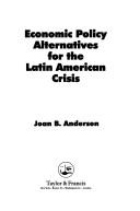 Cover of: Economic policy alternatives for the Latin American crisis