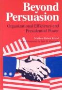 Cover of: Beyond persuasion: organizational efficiency and presidential power