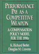 Cover of: Performance pay as a competitive weapon: a compensation policy model for the 1990s