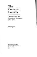 Cover of: The contested country: Yugoslav unity and communist revolution, 1919-1953