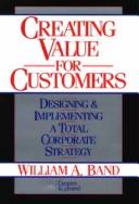 Cover of: Creating value for customers: designing and implementing a total corporate strategy | 
