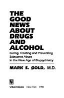 Cover of: The good news about drugs and alcohol: curing, treating, and preventing substance abuse in the new age of biopsychiatry