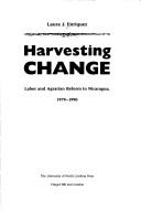 Cover of: Harvesting change: labor and agrarian reform in Nicaragua, 1979-1990