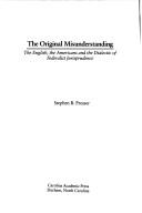 Cover of: The original misunderstanding: the English, the Americans, and the dialectic of federalist jurisprudence