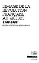 Cover of: L' Image de la Révolution française au Québec by sous la direction de Michel Grenon ; [avec des contributions de Gilles Chaussé ... et al.].