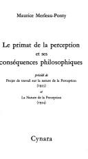 Cover of: Le primat de la perception et ses conséquences philosophiques ; précédé de Projet de travail sur la nature de la perception (1933) et La nature de la perception (1934)