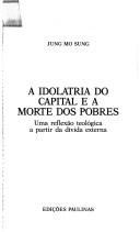 Cover of: A idolatria do capital e a morte dos pobres: uma reflexão teológica a partir da dívida externa