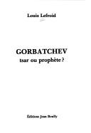 Cover of: Gorbatchev, tsar ou prophète? by Louis Lefroid