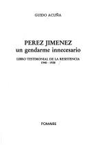 Cover of: Pérez Jiménez, un gendarme innecesario: libro testimonial de la resistencia, 1948-1958