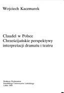 Cover of: Claudel w Polsce: chrześcijańskie perspektywy interpretacji dramatu i teatru