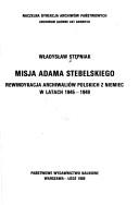 Cover of: Misja Adama Stebelskiego: rewindykacja archiwaliów polskich z Niemiec w latach 1945-1949