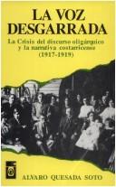 Cover of: La voz desgarrada: la crisis del discurso oligárquico y la narrativa costarricense, 1917-1919