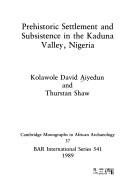 Prehistoric settlement and subsistence in the Kaduna Valley, Nigeria by Kolawole David Aiyedun