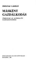 Cover of: Másként gazdálkodás: címszavak az alternatív gazdaságtanhoz