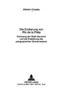 Cover of: Die Eroberung von Rîo de la Plata: Gründung der Stadt Asunción und die Entstehung des paraguayischen Gemeinwesens