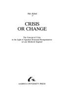 Cover of: Crisis or change: the concept of crisis in the light of agrarain structural reorganization in late medieval England