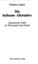 Cover of: Die heilsame Alternative: jesuanische Ethik in Wirtschaft und Politik