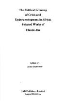 Cover of: The political economy of crisis and underdevelopment in Africa: selected works of Claude Ake