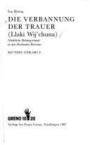 Cover of: Die Verbannung der Trauer: nächtliche Heilungsrituale in den Hochanden Boliviens = Llaki wij'chuna