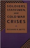 Soldiers, statesmen, and cold war crises by Richard K. Betts