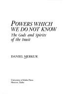 Cover of: Powers which we do not know: the gods and spirits of the Inuit