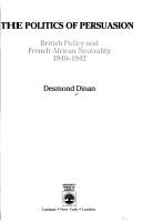 Cover of: The politics of persuasion: the British policy and French African neutrality, 1940-1942