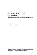 Cover of: Competing for control: America's stake in microelectronics