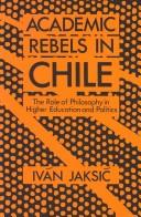 Cover of: Academic rebels in Chile: the role of philosophy in higher education and politics