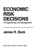 Cover of: Economic risk decisions in engineering and management by James R. Buck