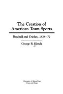 Cover of: The creation of American team sports: baseball and cricket, 1838-72