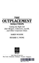 Cover of: The outplacement solution: getting the right job after mergers, takeovers, layoffs, and other corporate chaos