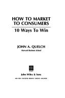 Cover of: How to market to consumers: 10 ways to win
