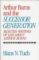 Cover of: Arthur Burns and the successor generation: selected writings of and about Arthur Burns