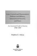 Cover of: Arms control and disarmament, defense and military, international security, and peace: an annotated guide to sources, 1980-1987