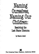 Cover of: Naming ourselves, naming our children: resolving the last name dilemma