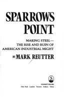 Cover of: Sparrows Point: making steel : the rise and ruin of American industrial might