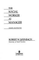 The social worker as manager by Robert W. Weinbach