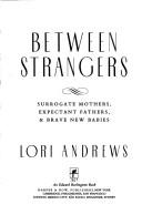 Cover of: Between strangers: surrogate mothers, expectant fathers & brave new babies