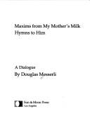 Cover of: Maxims from my mother's milk/hymns to him: a dialogue