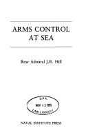Cover of: Arms control at sea | J. R. Hill