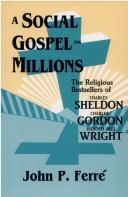 Cover of: A social gospel for millions: the religious bestsellers of Charles Sheldon, Charles Gordon, and Harold Bell Wright