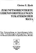 Zukunftsorientierte Lebensvorstellungen yukatekischer Maya by Christa E. Rieth