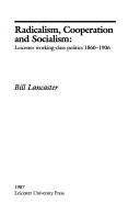 Cover of: Radicalism, cooperation, and socialism: Leicester working-class politics, 1860-1906