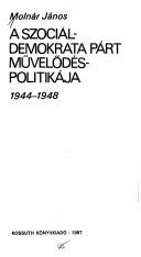 A Szociáldemokrata Párt művelődéspolitikája, 1944-1948 by Molnár, János