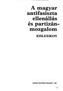 Cover of: A Magyar antifasiszta ellenállás és partizánmozgalom: kislexikon