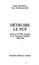 Cover of: Détruire le PCF: archives de l'État français et de l'occupant hitlérien 1940-1944