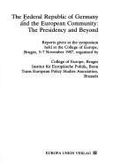 Cover of: The Federal Republic of Germany and the European Community: the presidency and beyond : reports given at the symposium held at the College of Europe, Bruges, 5-7 November 1987