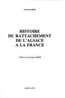 Cover of: Histoire du rattachement de l'Alsace à la France by Jeannine Siat