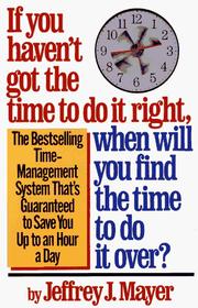 Cover of: If You Haven't Got the Time to Do It Right, When Will You Find the Time to Do It by Jeffrey J. Mayer