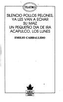Cover of: Silencio pollos pelones, ya les van a echar su maíz ; Un pequeño día de ira ; Acapulco, los lunes by Emilio Carballido